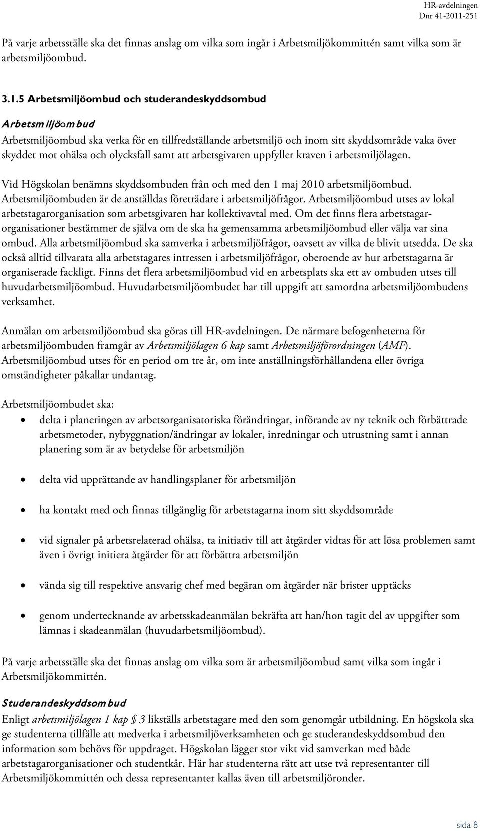 samt att arbetsgivaren uppfyller kraven i arbetsmiljölagen. Vid Högskolan benämns skyddsombuden från och med den 1 maj 2010 arbetsmiljöombud.