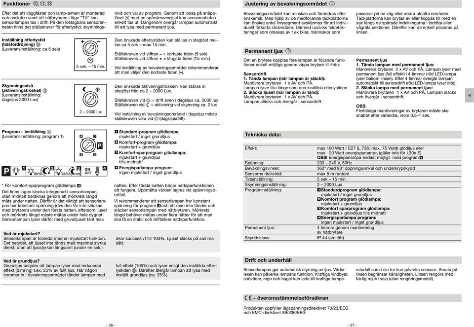 Därigenom övergår lampan automatsikt till att lysa med permanent ljus. Bevakningsområdet kan minskas och förändras efter önskemål.