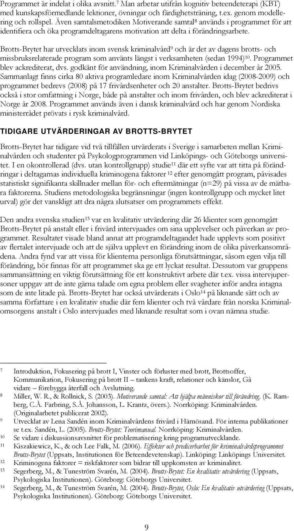 Brotts-Brytet har utvecklats inom svensk kriminalvård 9 och är det av dagens brotts- och missbruksrelaterade program som använts längst i verksamheten (sedan 1994) 10.