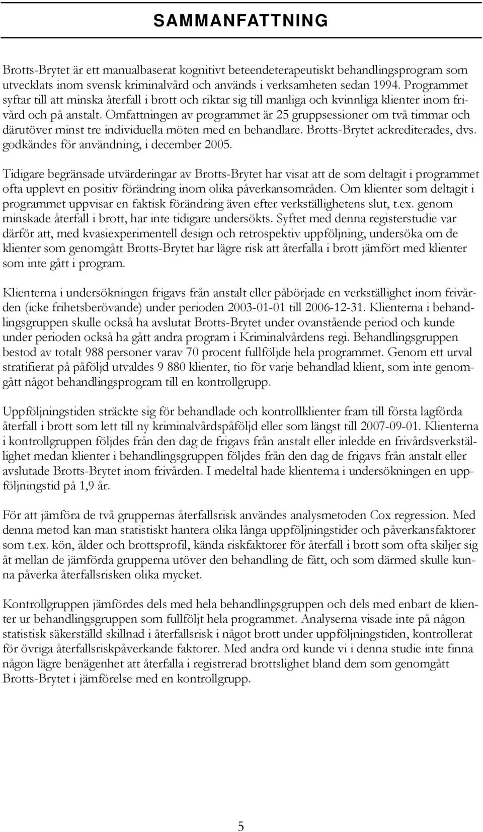 Omfattningen av programmet är 25 gruppsessioner om två timmar och därutöver minst tre individuella möten med en behandlare. Brotts-Brytet ackrediterades, dvs.