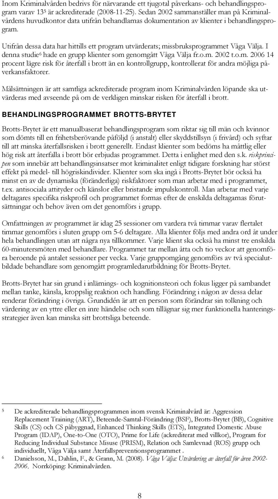 Utifrån dessa data har hittills ett program utvärderats; missbruksprogrammet Våga Välja. I denna studie 6 hade en grupp klienter som genomgått Våga Välja fr.o.m. 2002 t.o.m. 2006 14 procent lägre risk för återfall i brott än en kontrollgrupp, kontrollerat för andra möjliga påverkansfaktorer.