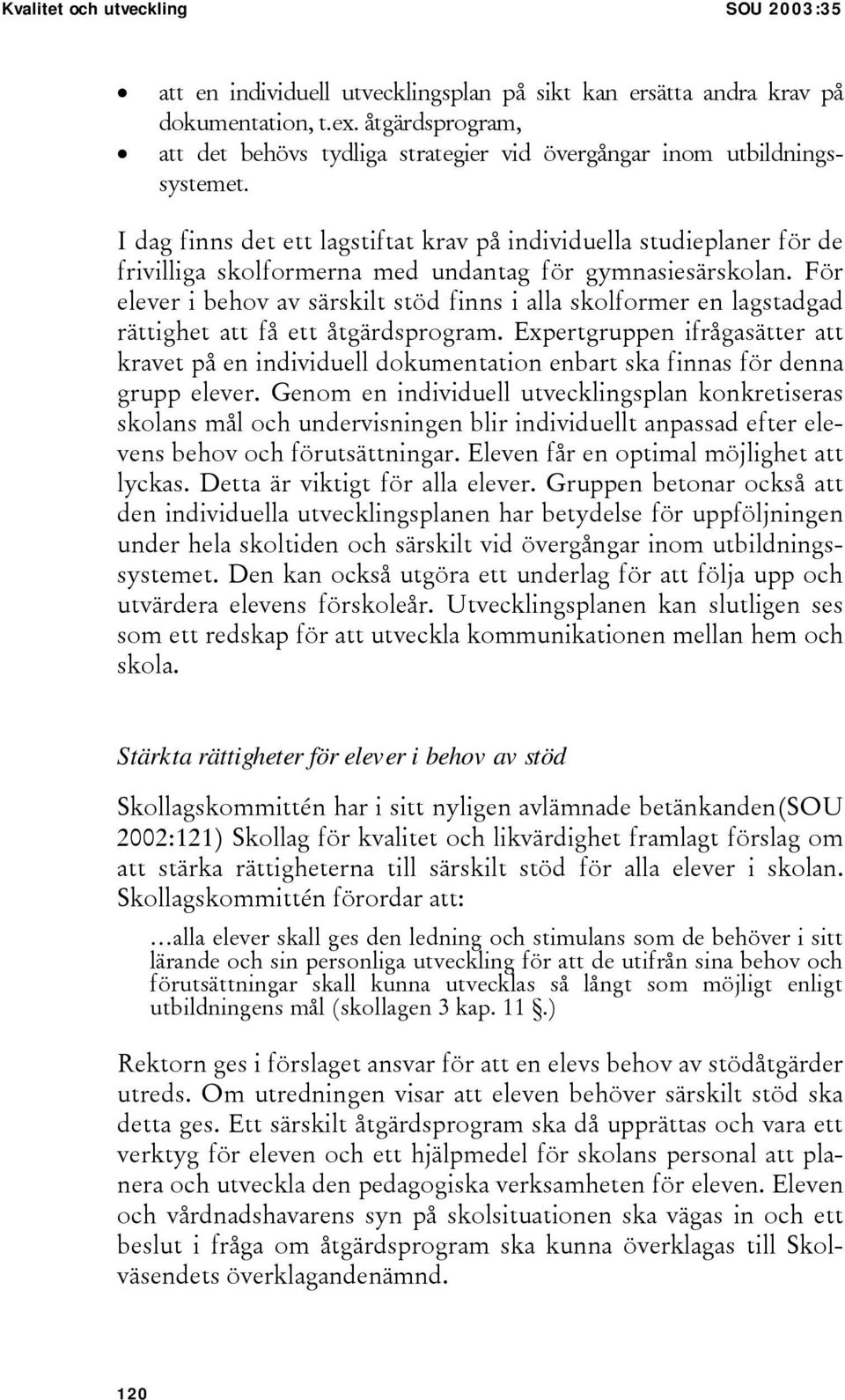 I dag finns det ett lagstiftat krav på individuella studieplaner för de frivilliga skolformerna med undantag för gymnasiesärskolan.