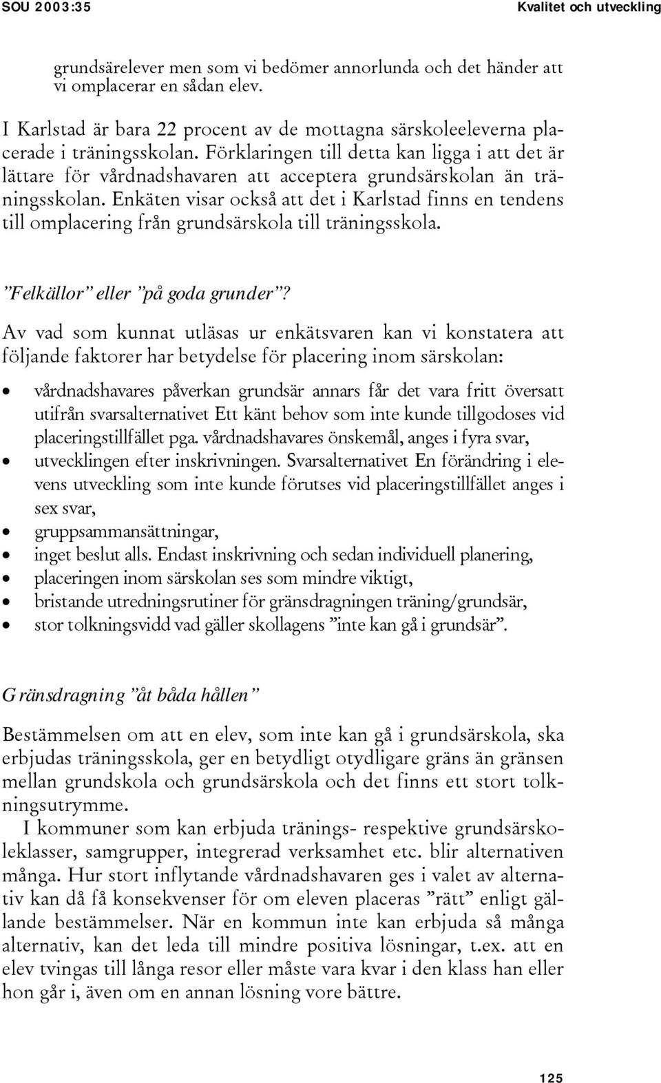 Förklaringen till detta kan ligga i att det är lättare för vårdnadshavaren att acceptera grundsärskolan än träningsskolan.