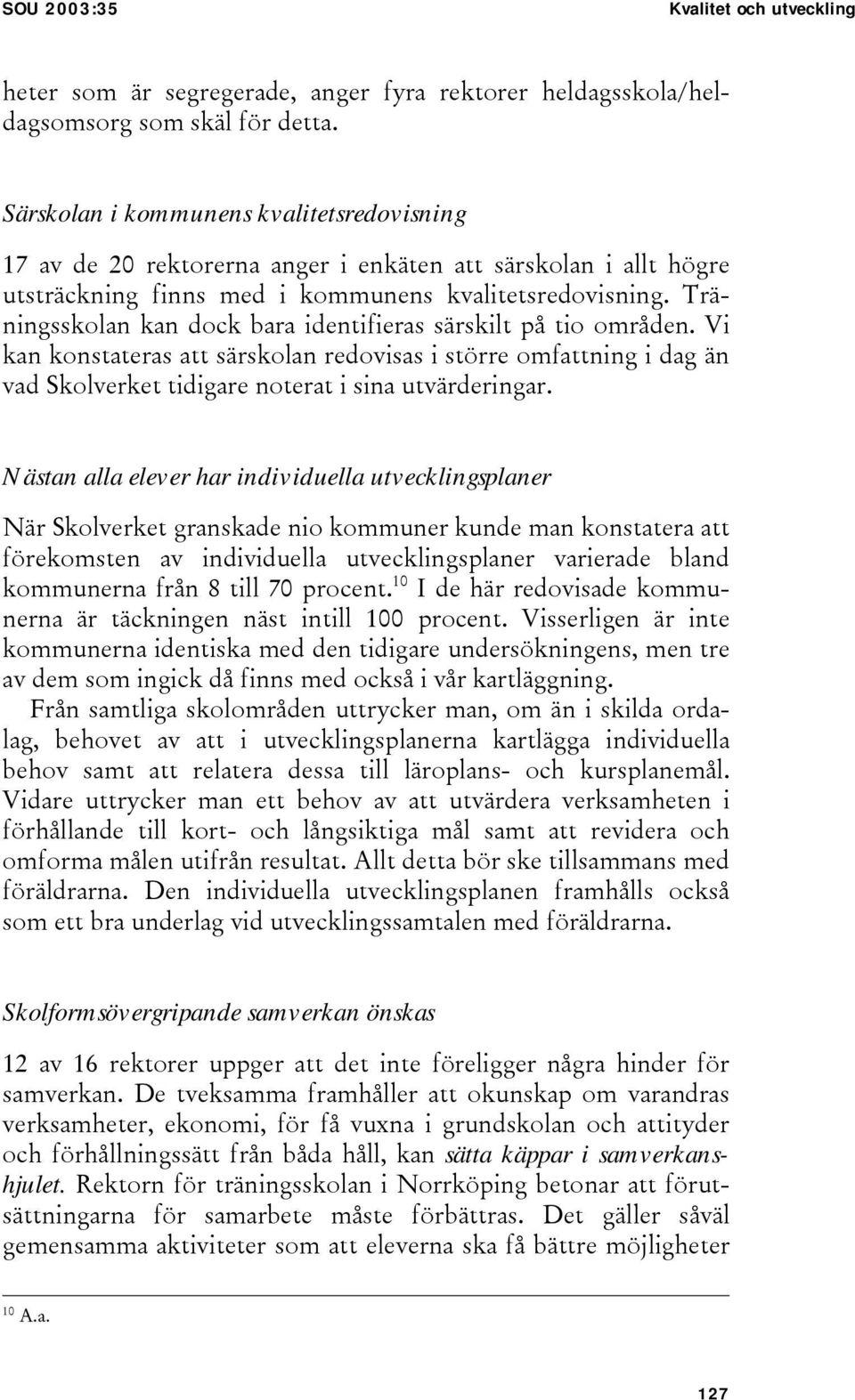 Träningsskolan kan dock bara identifieras särskilt på tio områden. Vi kan konstateras att särskolan redovisas i större omfattning i dag än vad Skolverket tidigare noterat i sina utvärderingar.