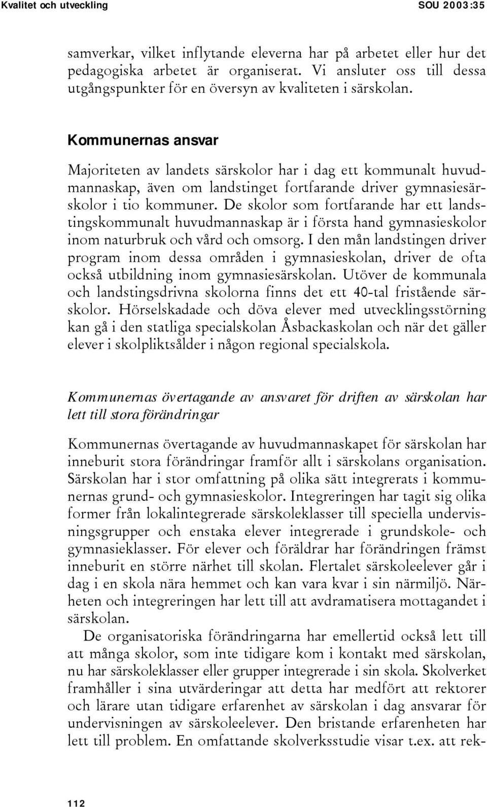 Kommunernas ansvar Majoriteten av landets särskolor har i dag ett kommunalt huvudmannaskap, även om landstinget fortfarande driver gymnasiesärskolor i tio kommuner.