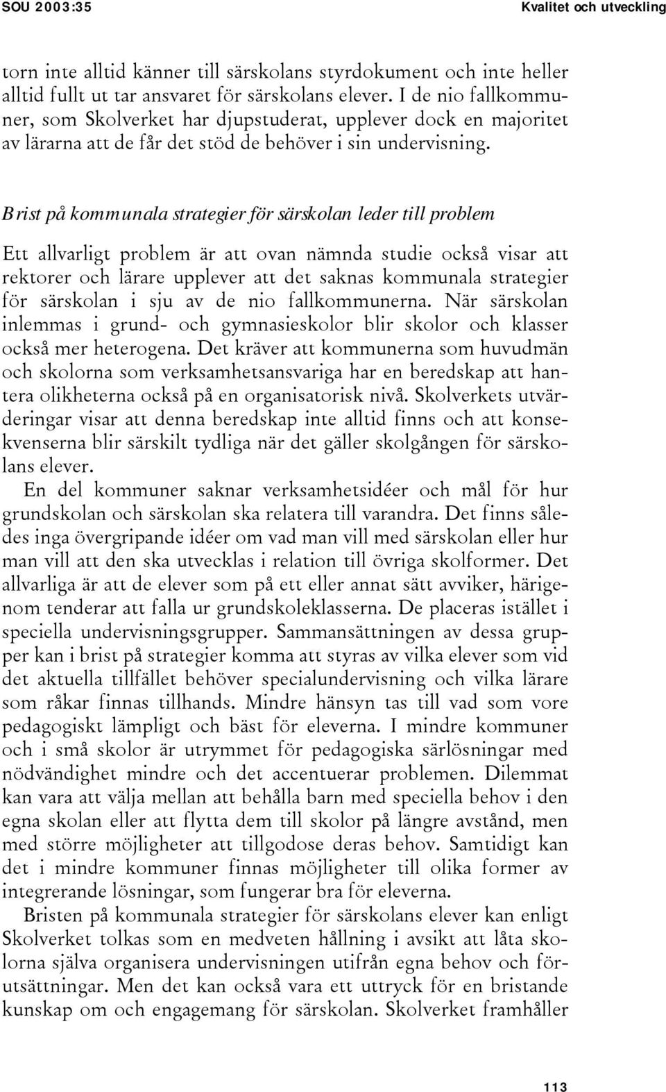 Brist på kommunala strategier för särskolan leder till problem Ett allvarligt problem är att ovan nämnda studie också visar att rektorer och lärare upplever att det saknas kommunala strategier för