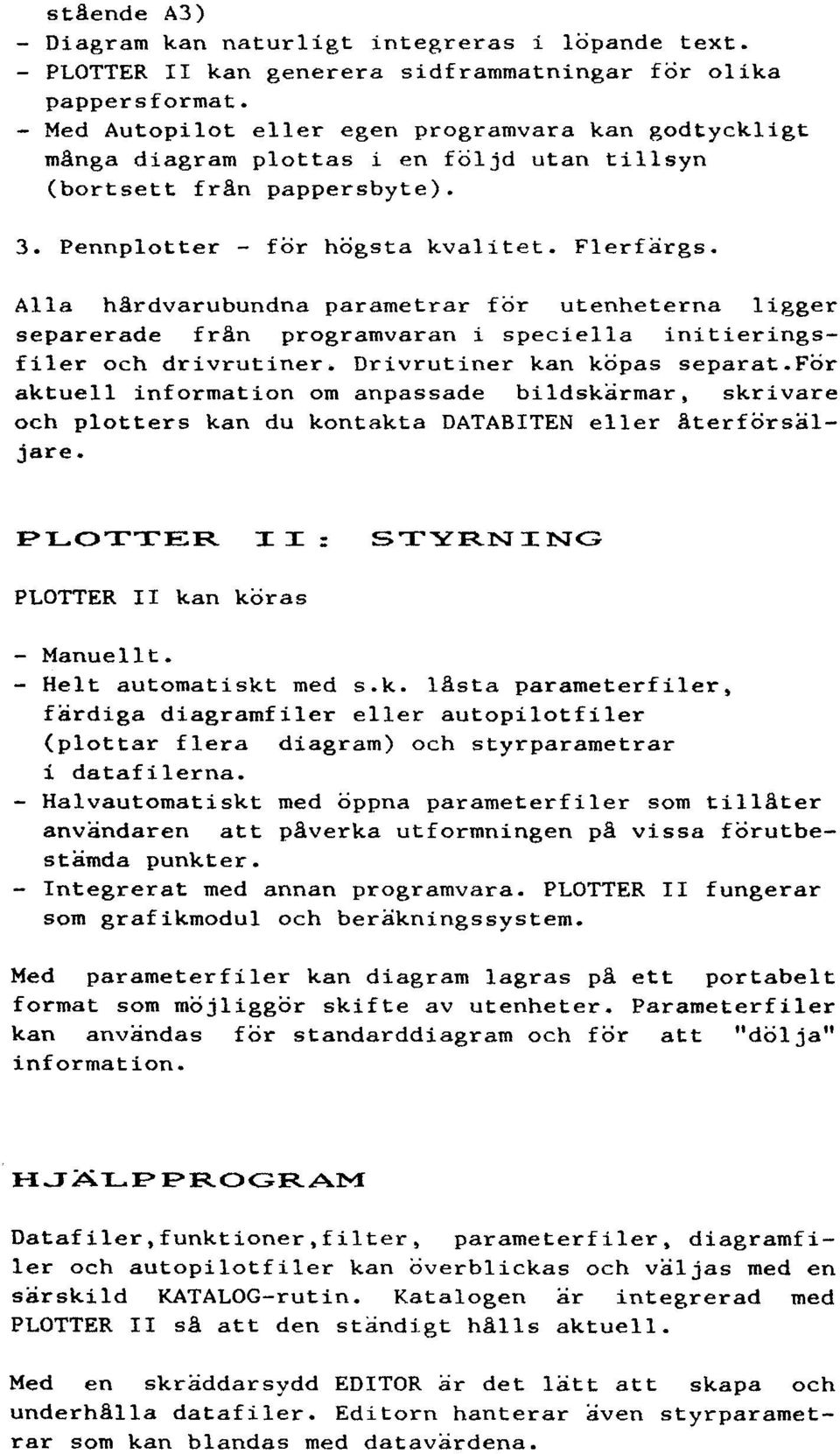 Alla hardvarubundna parametrar för utenheterna ligger separerade fran programvaran i speciella initieringsfiler och drivrutiner. Drivrutiner kan köpas separat.