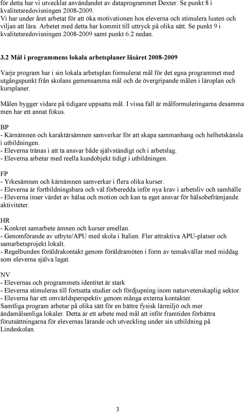 Se punkt 9 i kvalitetsredovisningen 2008-2009 samt punkt 6.2 nedan. 3.