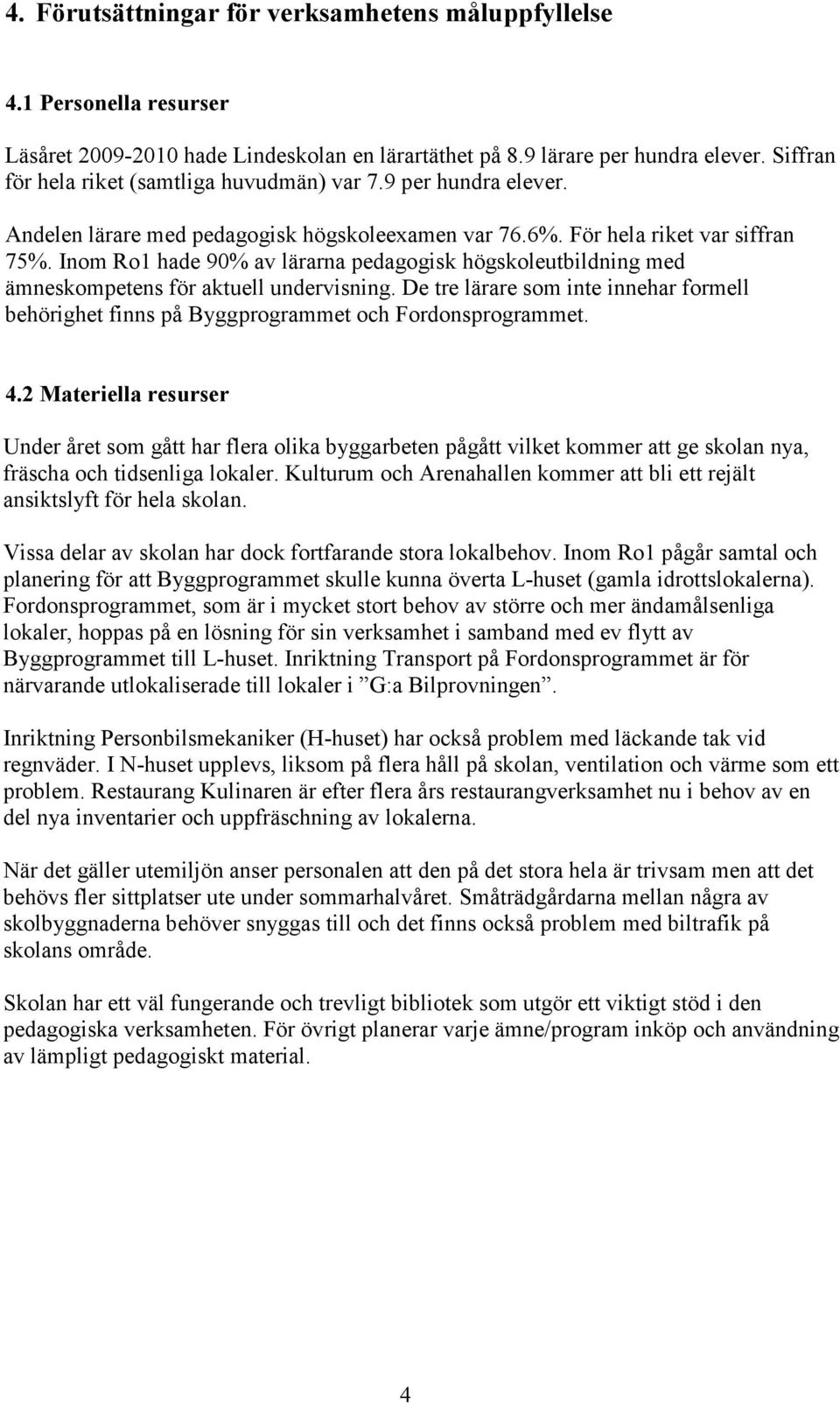 Inom Ro1 hade 90% av lärarna pedagogisk högskoleutbildning med ämneskompetens för aktuell undervisning. De tre lärare som inte innehar formell behörighet finns på Byggprogrammet och Fordonsprogrammet.