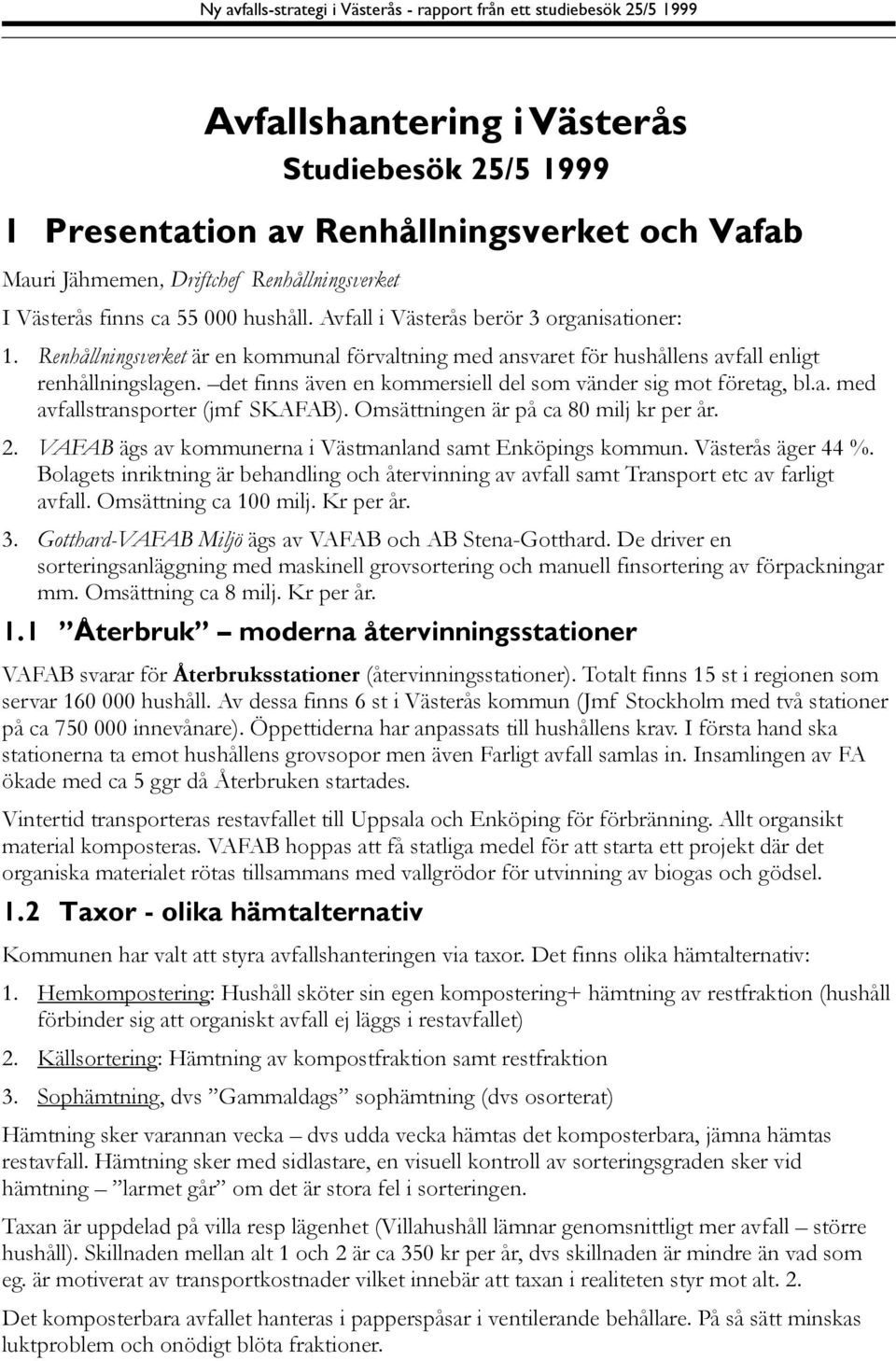 det finns även en kommersiell del som vänder sig mot företag, bl.a. med avfallstransporter (jmf SKAFAB). Omsättningen är på ca 80 milj kr per år. 2.