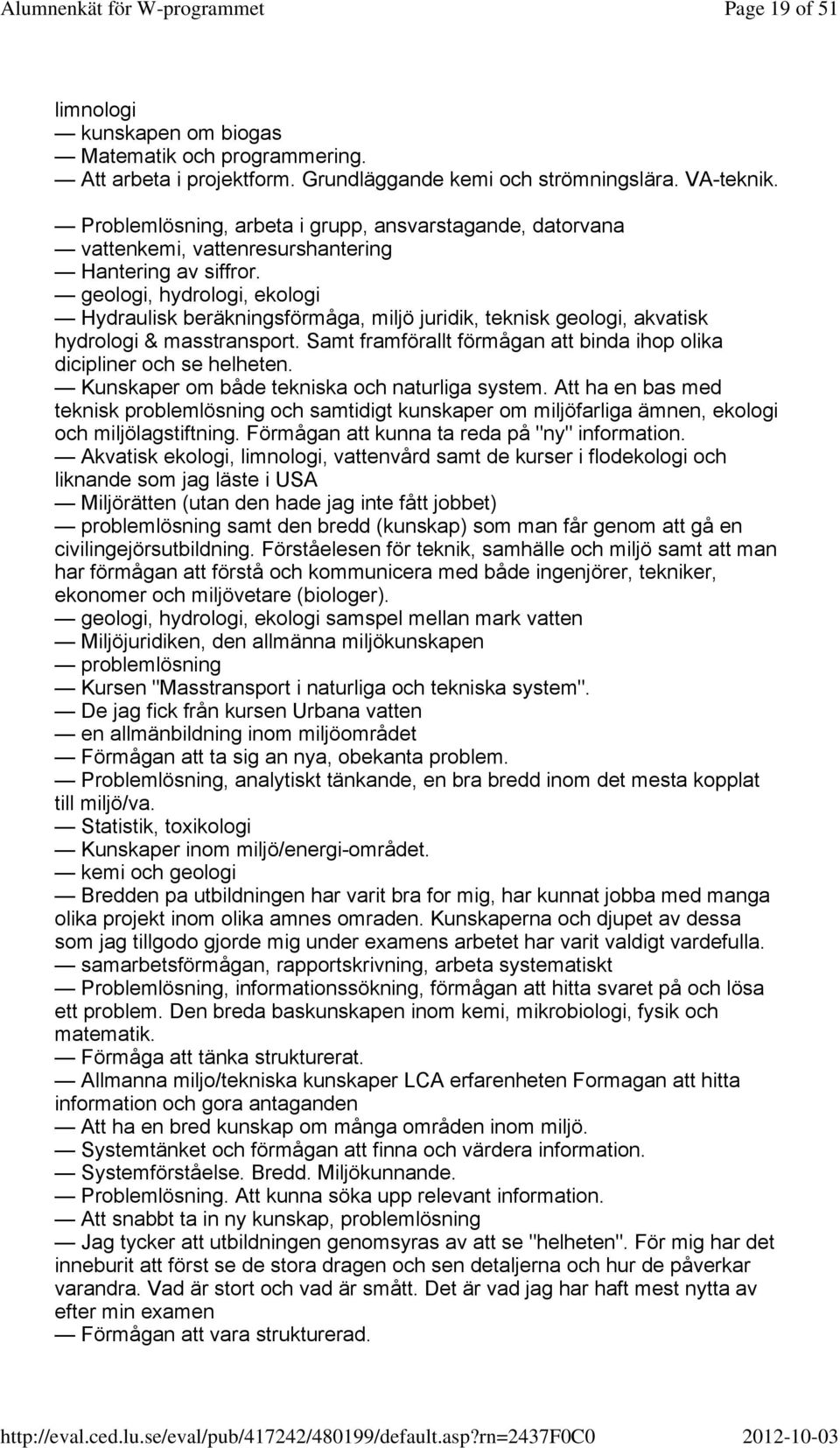 geologi, hydrologi, ekologi Hydraulisk beräkningsförmåga, miljö juridik, teknisk geologi, akvatisk hydrologi & masstransport. Samt framförallt förmågan att binda ihop olika dicipliner och se helheten.