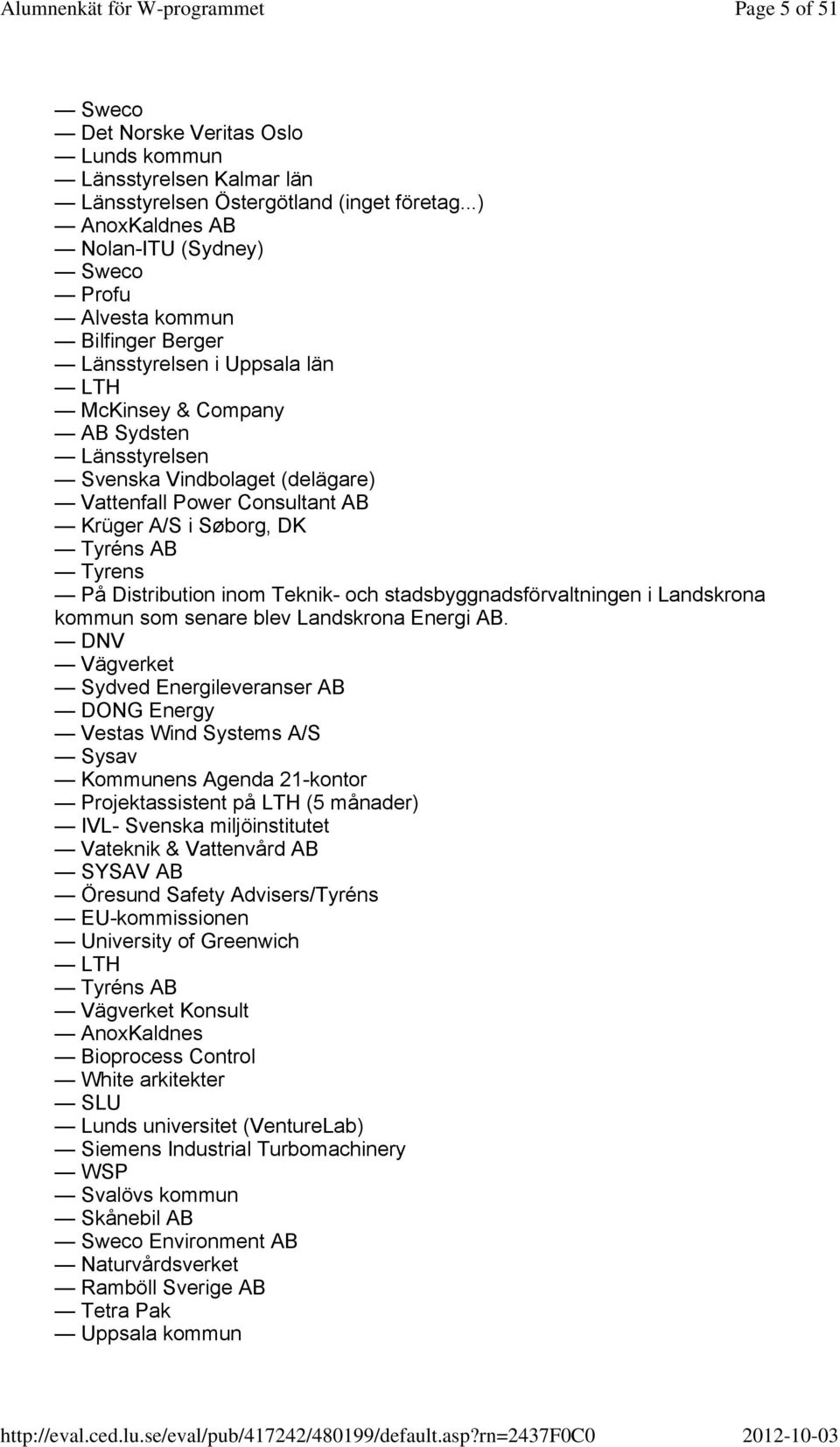 Power Consultant AB Krüger A/S i Søborg, DK Tyréns AB Tyrens På Distribution inom Teknik- och stadsbyggnadsförvaltningen i Landskrona kommun som senare blev Landskrona Energi AB.