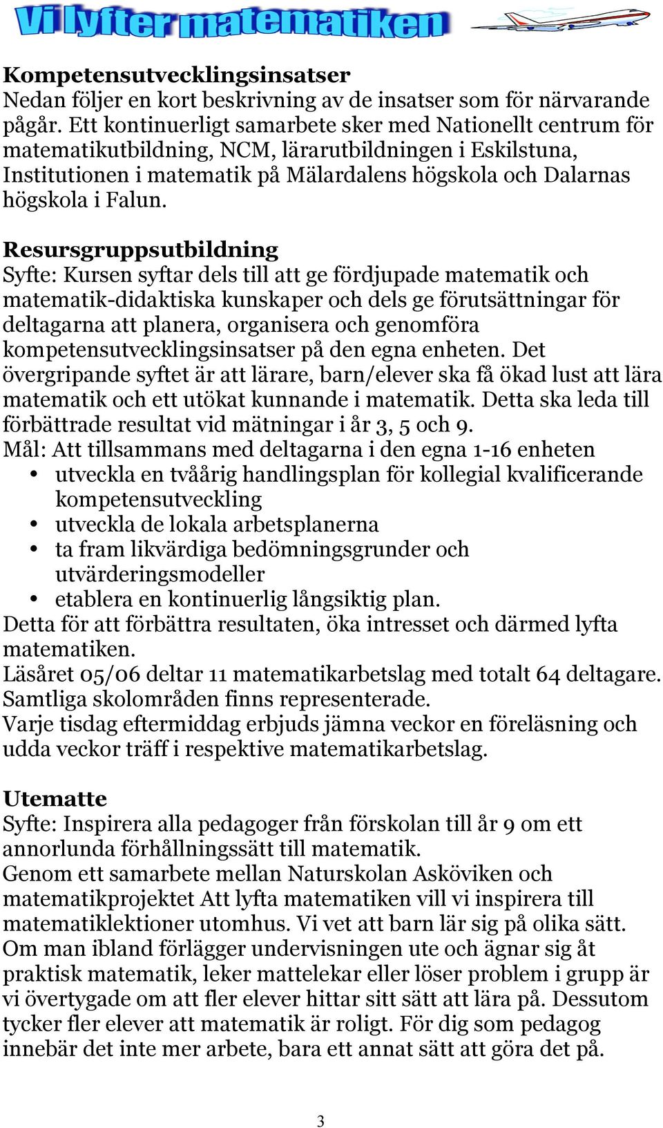 Resursgruppsutbildning Syfte: Kursen syftar dels till att ge fördjupade matematik och matematik-didaktiska kunskaper och dels ge förutsättningar för deltagarna att planera, organisera och genomföra