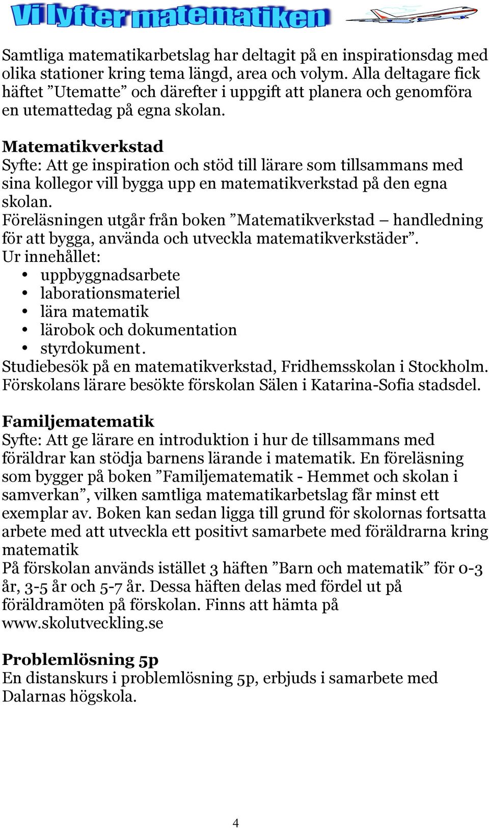 Matematikverkstad Syfte: Att ge inspiration och stöd till lärare som tillsammans med sina kollegor vill bygga upp en matematikverkstad på den egna skolan.