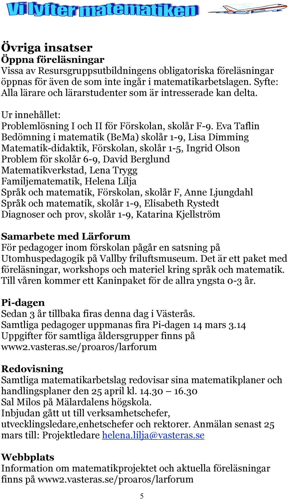 Eva Taflin Bedömning i matematik (BeMa) skolår 1-9, Lisa Dimming Matematik-didaktik, Förskolan, skolår 1-5, Ingrid Olson Problem för skolår 6-9, David Berglund Matematikverkstad, Lena Trygg