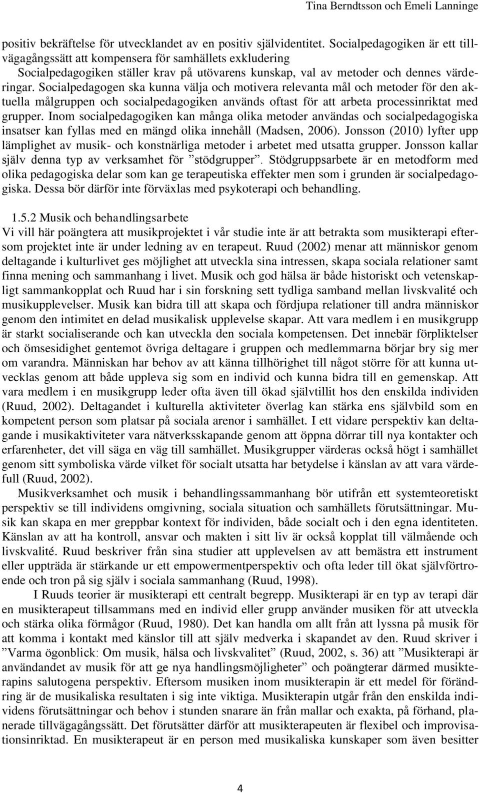 Socialpedagogen ska kunna välja och motivera relevanta mål och metoder för den aktuella målgruppen och socialpedagogiken används oftast för att arbeta processinriktat med grupper.