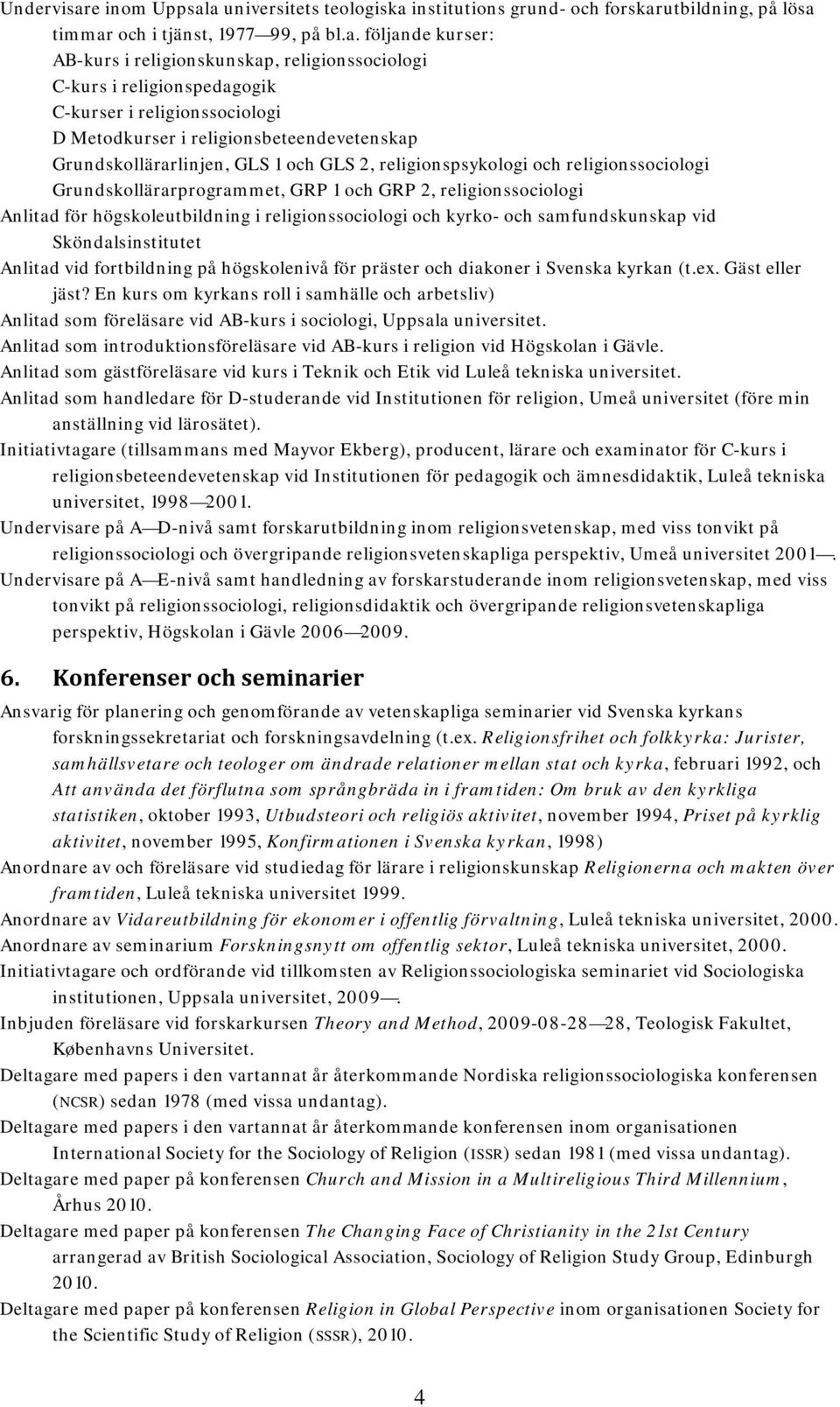 a universitets teologiska institutions grund- och forskarutbildning, på lösa timmar och i tjänst, 1977 99, på bl.a. följande kurser: AB-kurs i religionskunskap, religionssociologi C-kurs i