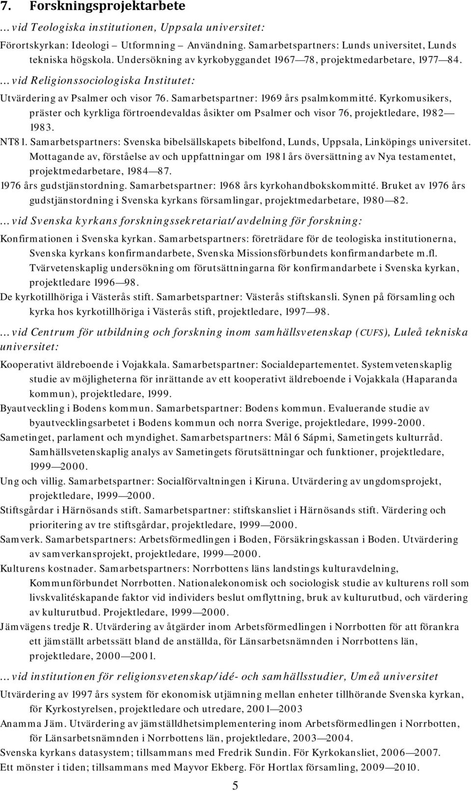Kyrkomusikers, präster och kyrkliga förtroendevaldas åsikter om Psalmer och visor 76, projektledare, 1982 1983. NT81.