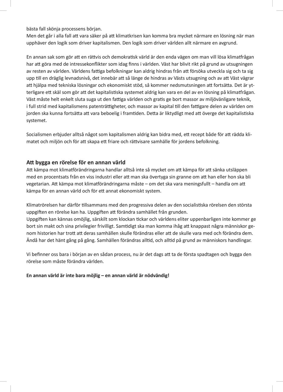 En annan sak som gör att en rättvis och demokratisk värld är den enda vägen om man vill lösa klimatfrågan har att göra med de intressekonflikter som idag finns i världen.