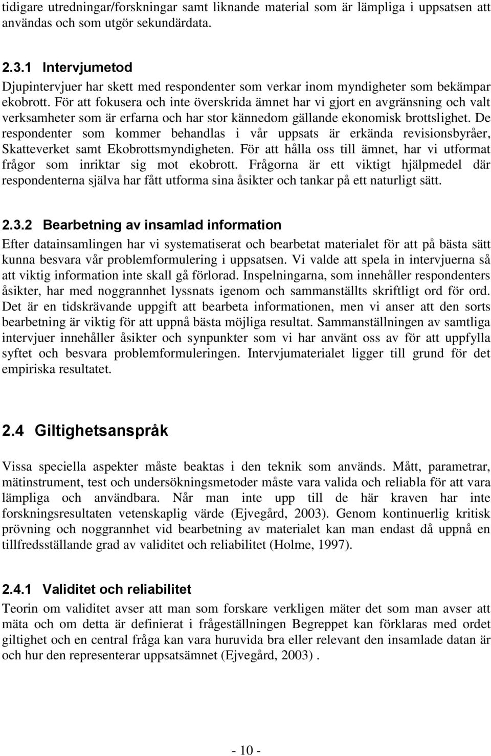 För att fokusera och inte överskrida ämnet har vi gjort en avgränsning och valt verksamheter som är erfarna och har stor kännedom gällande ekonomisk brottslighet.