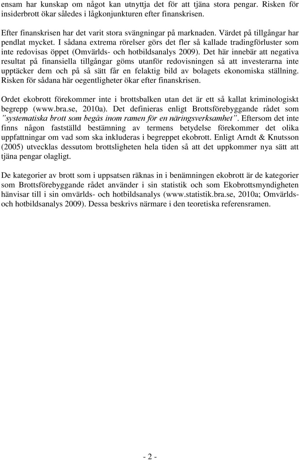 I sådana extrema rörelser görs det fler så kallade tradingförluster som inte redovisas öppet (Omvärlds- och hotbildsanalys 2009).