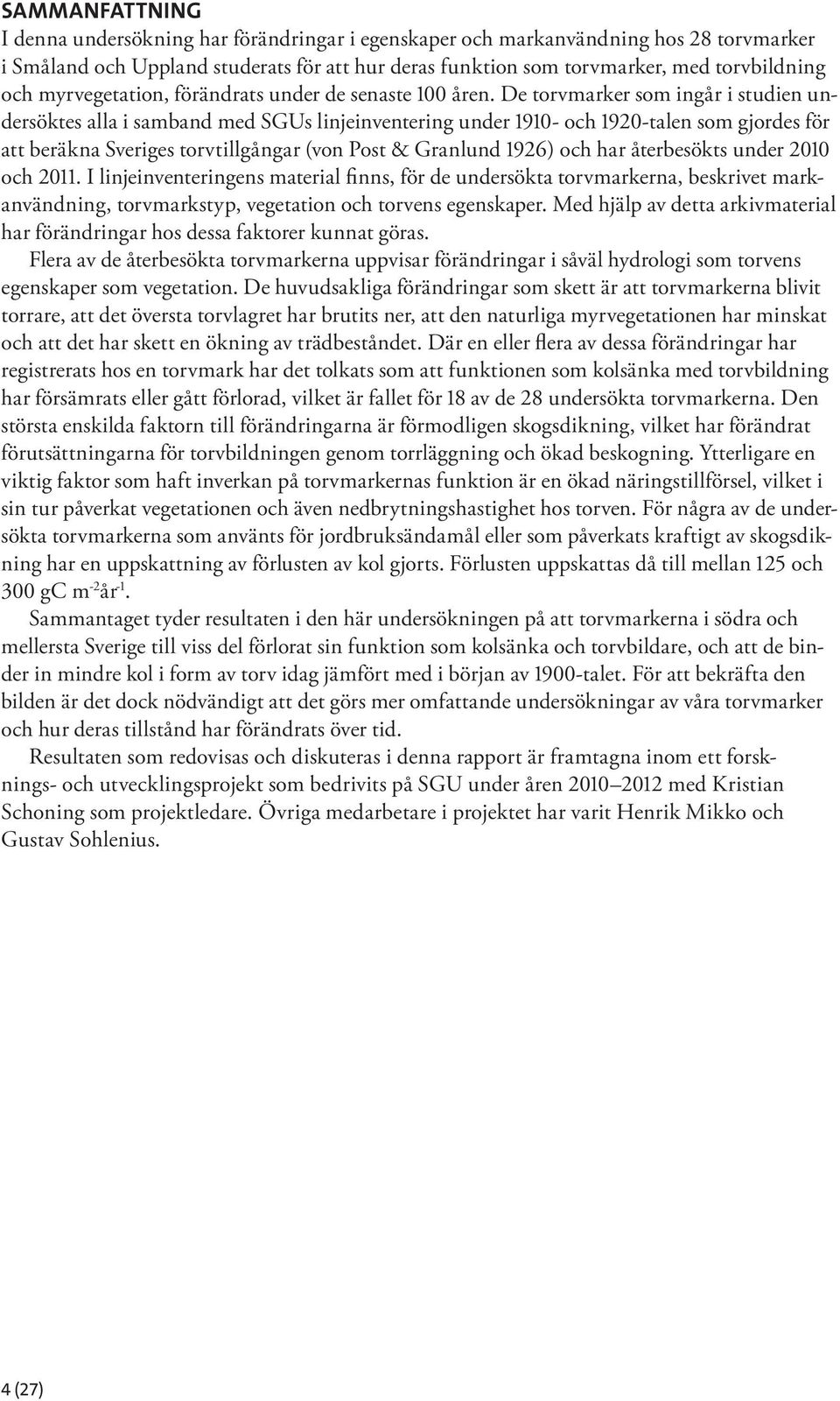 De torvmarker som ingår i studien undersöktes alla i samband med SGUs linjeinventering under 1910- och 1920-talen som gjordes för att beräkna Sveriges torvtillgångar (von Post & Granlund 1926) och