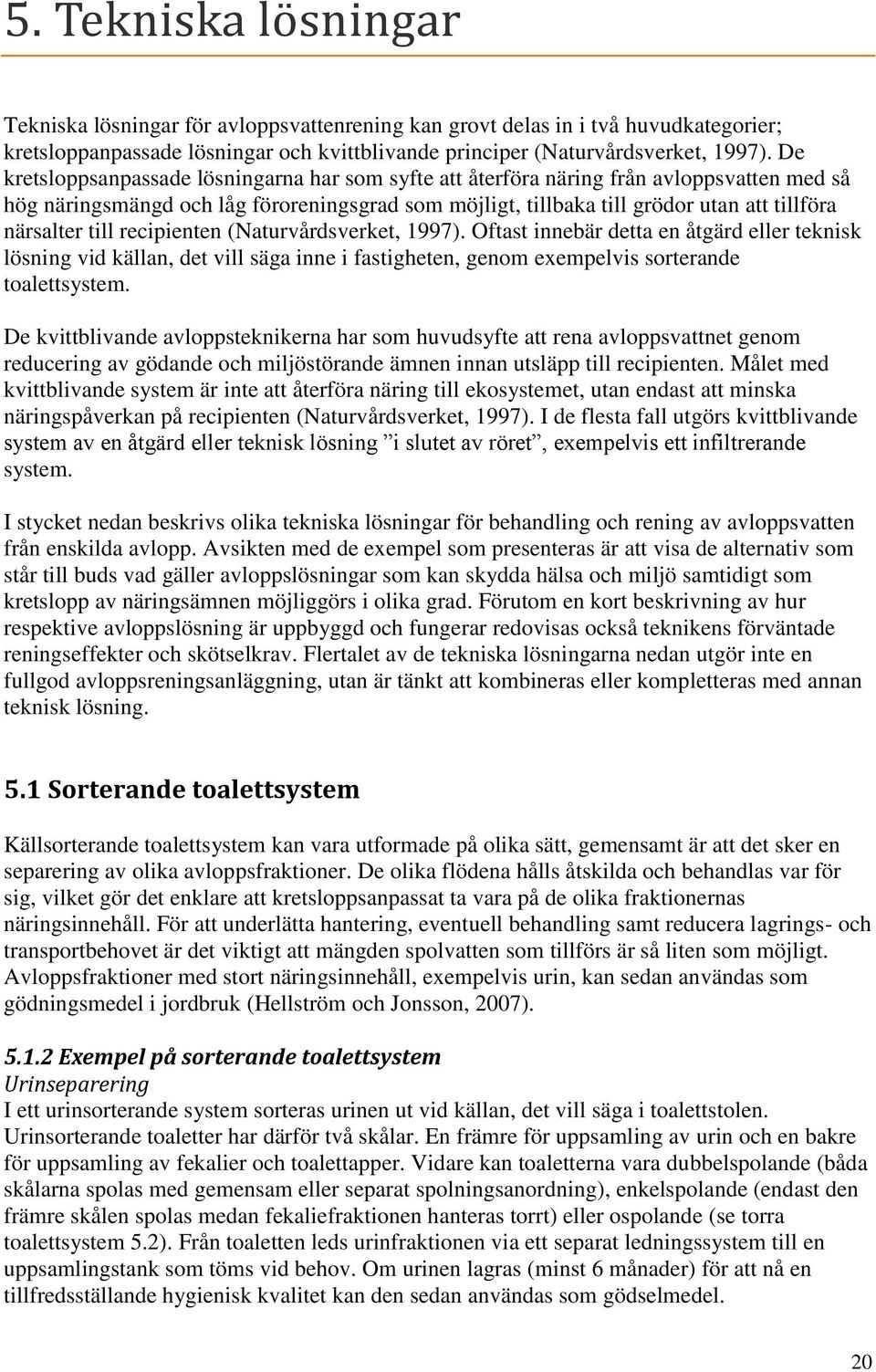 till recipienten (Naturvårdsverket, 1997). Oftast innebär detta en åtgärd eller teknisk lösning vid källan, det vill säga inne i fastigheten, genom exempelvis sorterande toalettsystem.