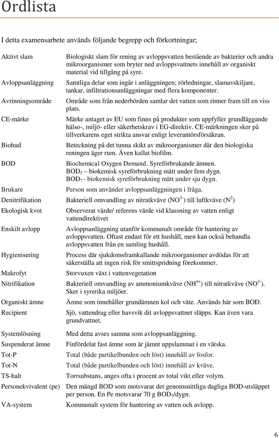 Samtliga delar som ingår i anläggningen; rörledningar, slamavskiljare, tankar, infiltrationsanläggningar med flera komponenter.