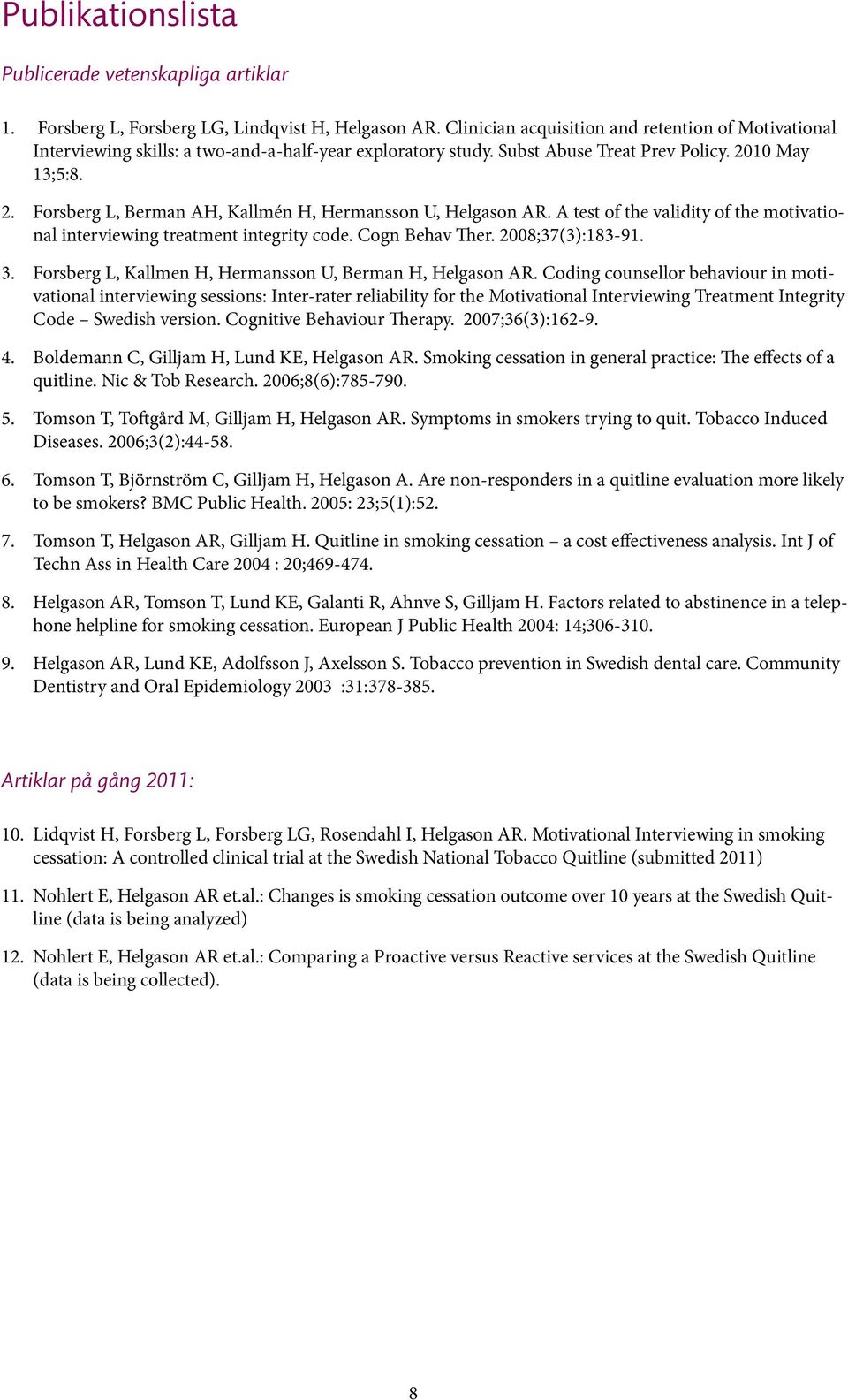 10 May 13;5:8. 2. Forsberg L, Berman AH, Kallmén H, Hermansson U, Helgason AR. A test of the validity of the motivational interviewing treatment integrity code. Cogn Behav Ther. 2008;37(3):183-91. 3.