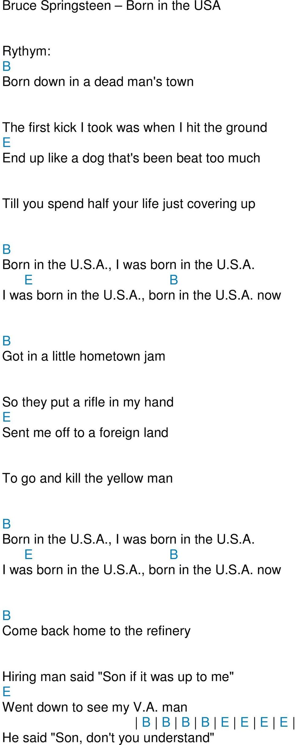 ., I was born in the U.S.. E B I was born in the U.S.., born in the U.S.. now B ot in a little hometown jam So they put a rifle in my hand E Sent me off to a foreign land To go and kill the yellow man B Born in the U.