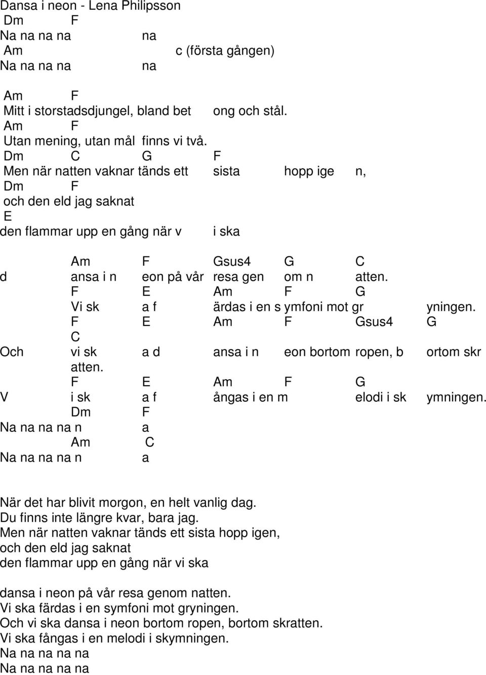 F E m F Vi sk a f ärdas i en s ymfoni mot gr yningen. F E m F sus4 Och vi sk a d ansa i n eon bortom ropen, b ortom skr atten. F E m F V i sk a f ångas i en m elodi i sk ymningen.