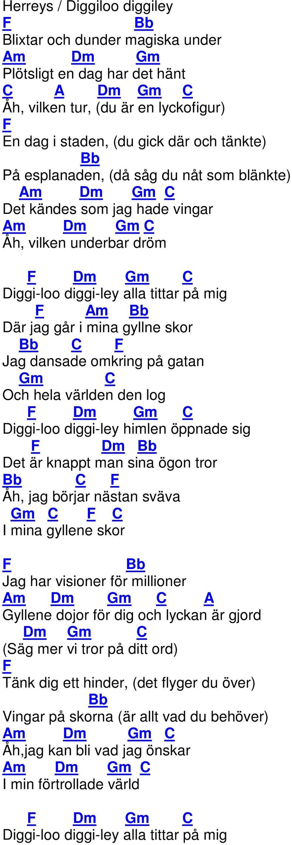 dansade omkring på gatan m Och hela världen den log F m m iggi-loo diggi-ley himlen öppnade sig F m Bb et är knappt man sina ögon tror Bb F Åh, jag börjar nästan sväva m F I mina gyllene skor F Bb