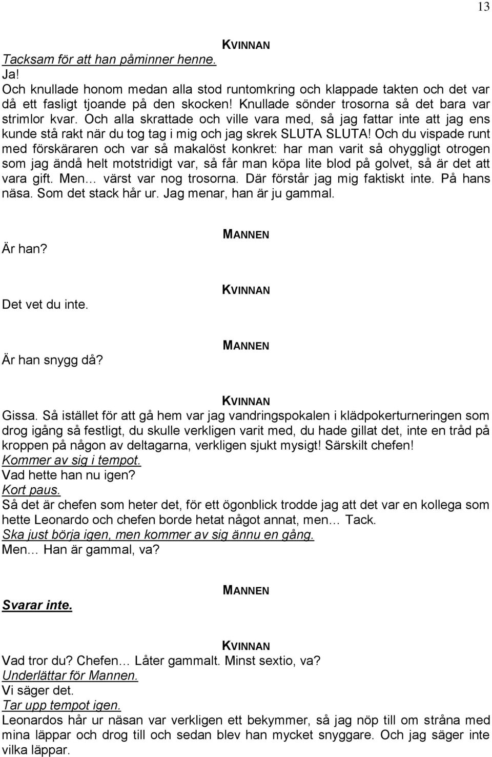 Och du vispade runt med förskäraren och var så makalöst konkret: har man varit så ohyggligt otrogen som jag ändå helt motstridigt var, så får man köpa lite blod på golvet, så är det att vara gift.