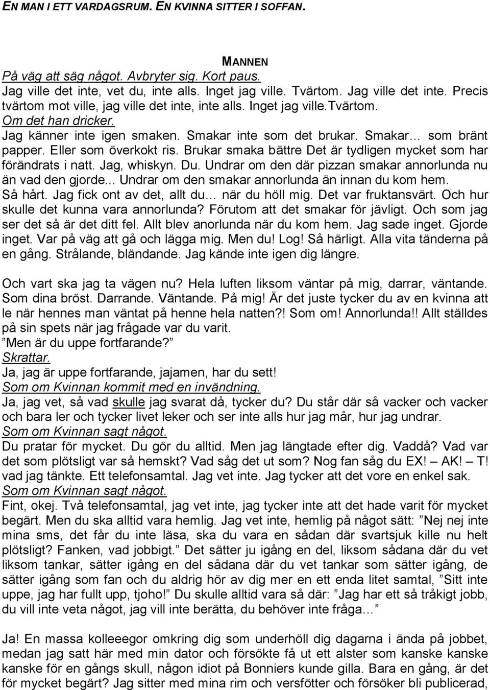 Brukar smaka bättre Det är tydligen mycket som har förändrats i natt. Jag, whiskyn. Du. Undrar om den där pizzan smakar annorlunda nu än vad den gjorde.