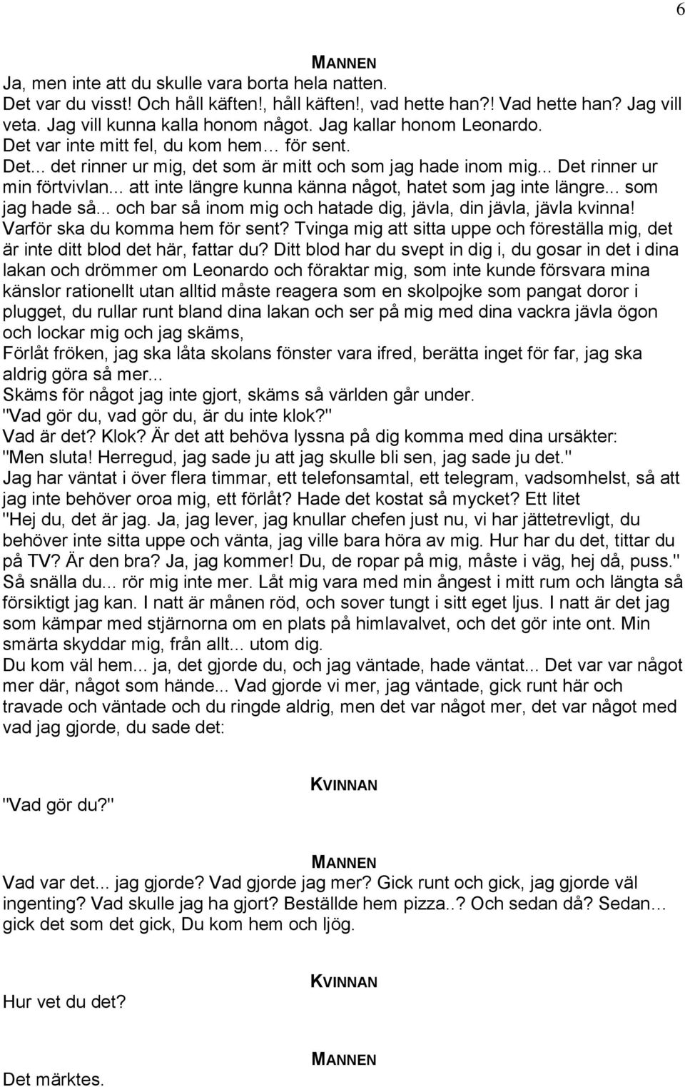 .. att inte längre kunna känna något, hatet som jag inte längre... som jag hade så... och bar så inom mig och hatade dig, jävla, din jävla, jävla kvinna! Varför ska du komma hem för sent?