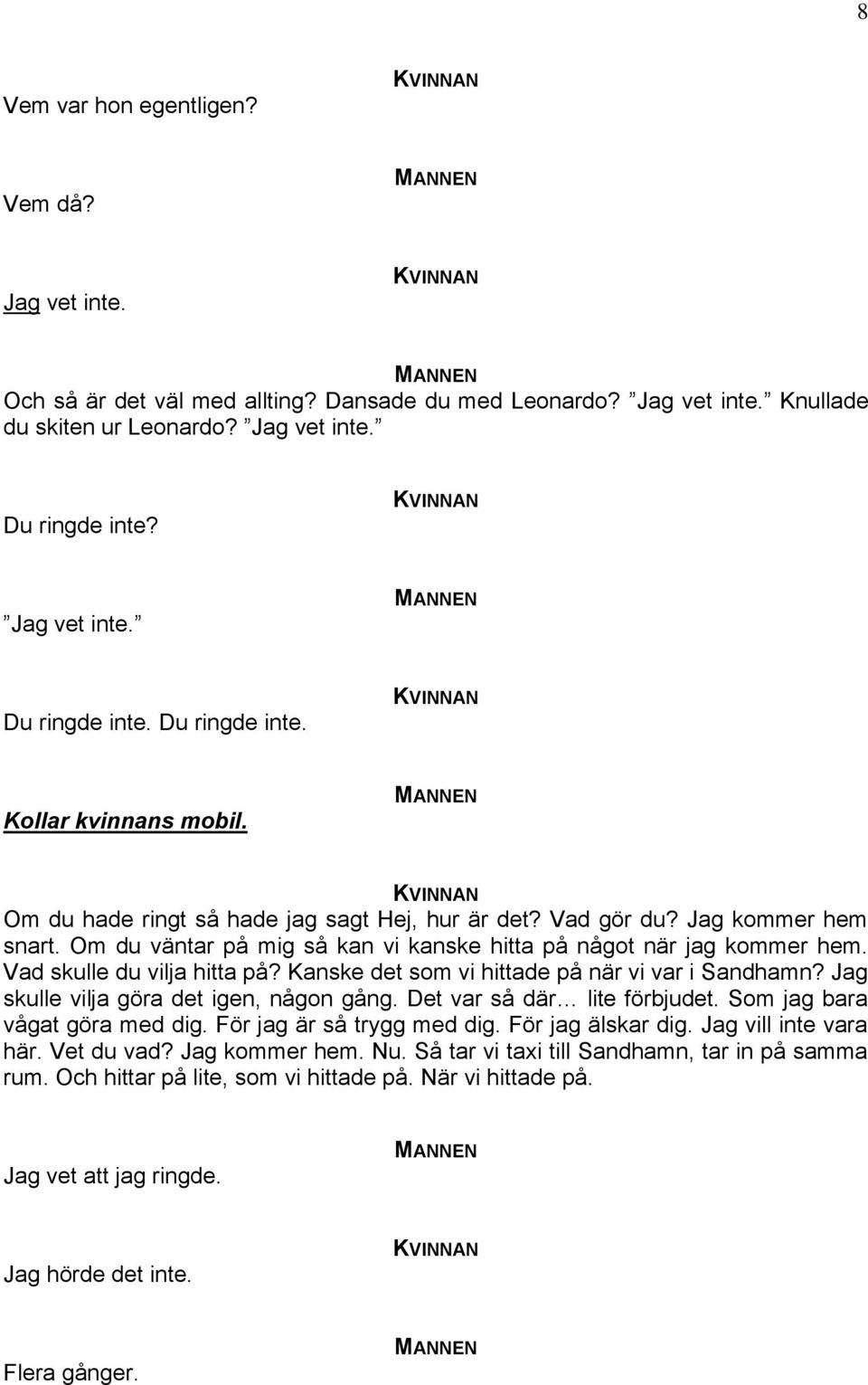 Om du väntar på mig så kan vi kanske hitta på något när jag kommer hem. Vad skulle du vilja hitta på? Kanske det som vi hittade på när vi var i Sandhamn? Jag skulle vilja göra det igen, någon gång.