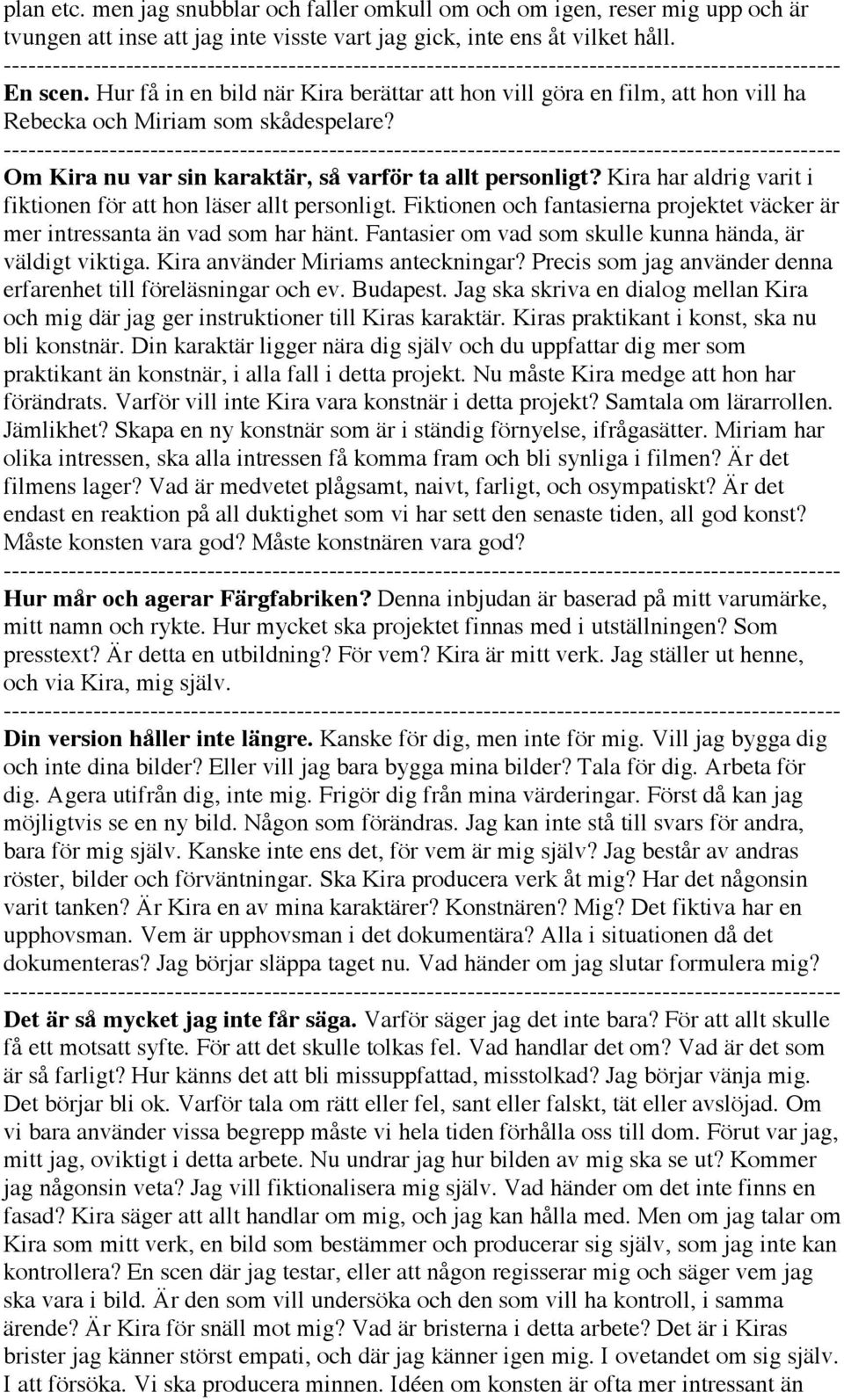 Kira har aldrig varit i fiktionen för att hon läser allt personligt. Fiktionen och fantasierna projektet väcker är mer intressanta än vad som har hänt.