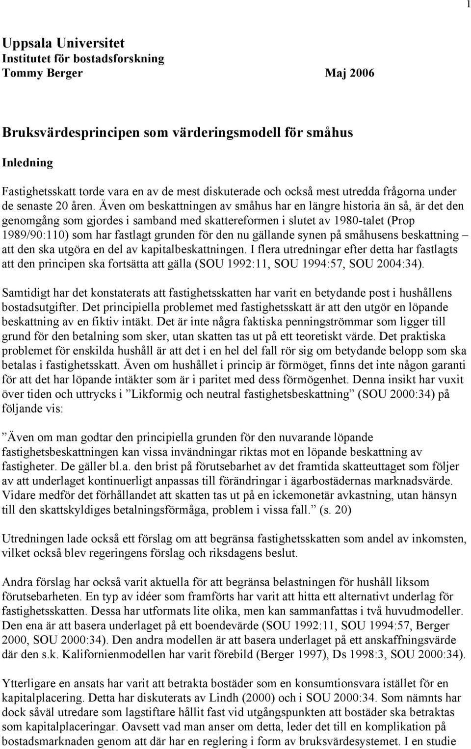 Även om beskattningen av småhus har en längre historia än så, är det den genomgång som gjordes i samband med skattereformen i slutet av 1980-talet (Prop 1989/90:110) som har fastlagt grunden för den