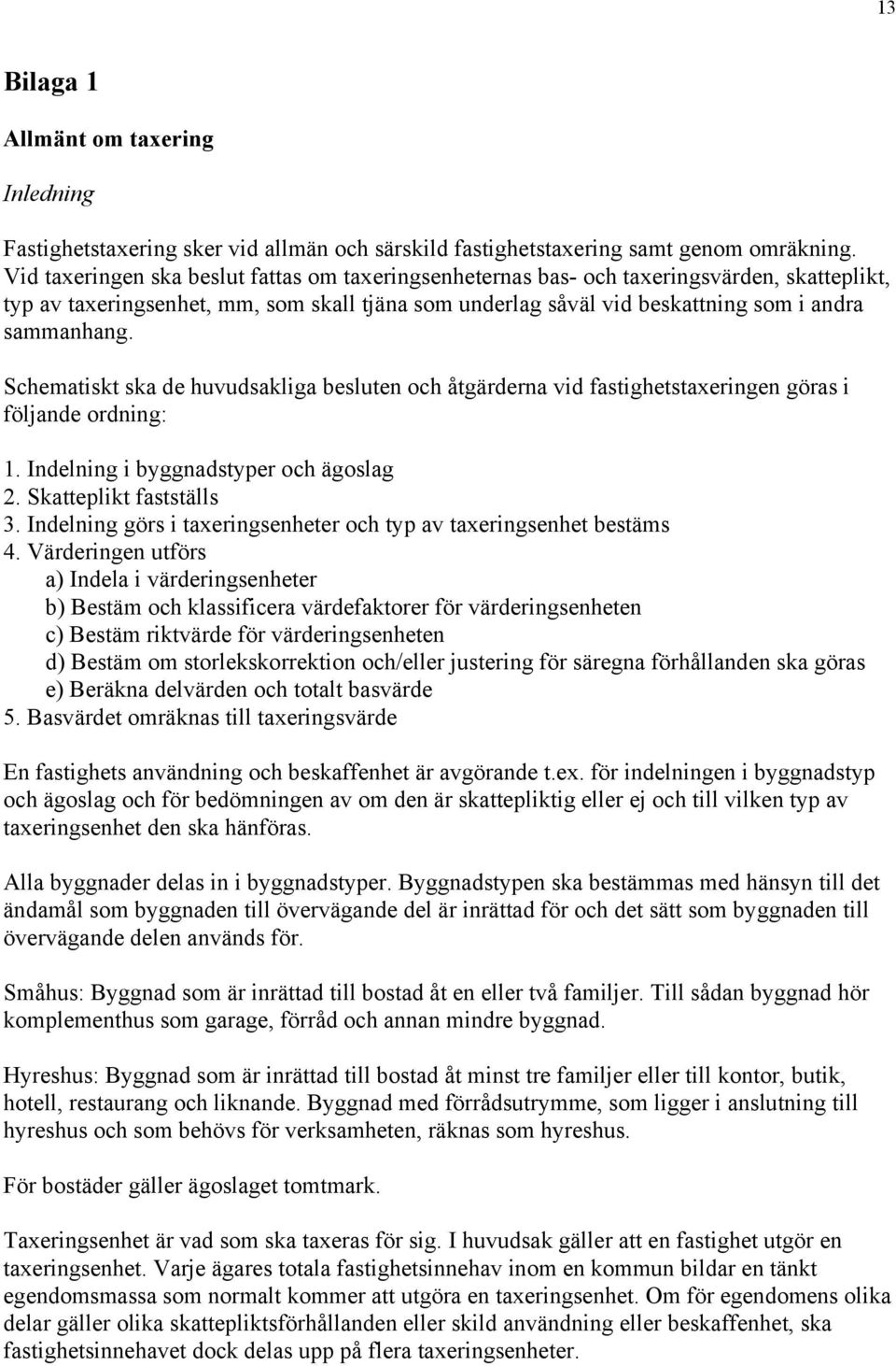 Schematiskt ska de huvudsakliga besluten och åtgärderna vid fastighetstaxeringen göras i följande ordning: 1. Indelning i byggnadstyper och ägoslag 2. Skatteplikt fastställs 3.