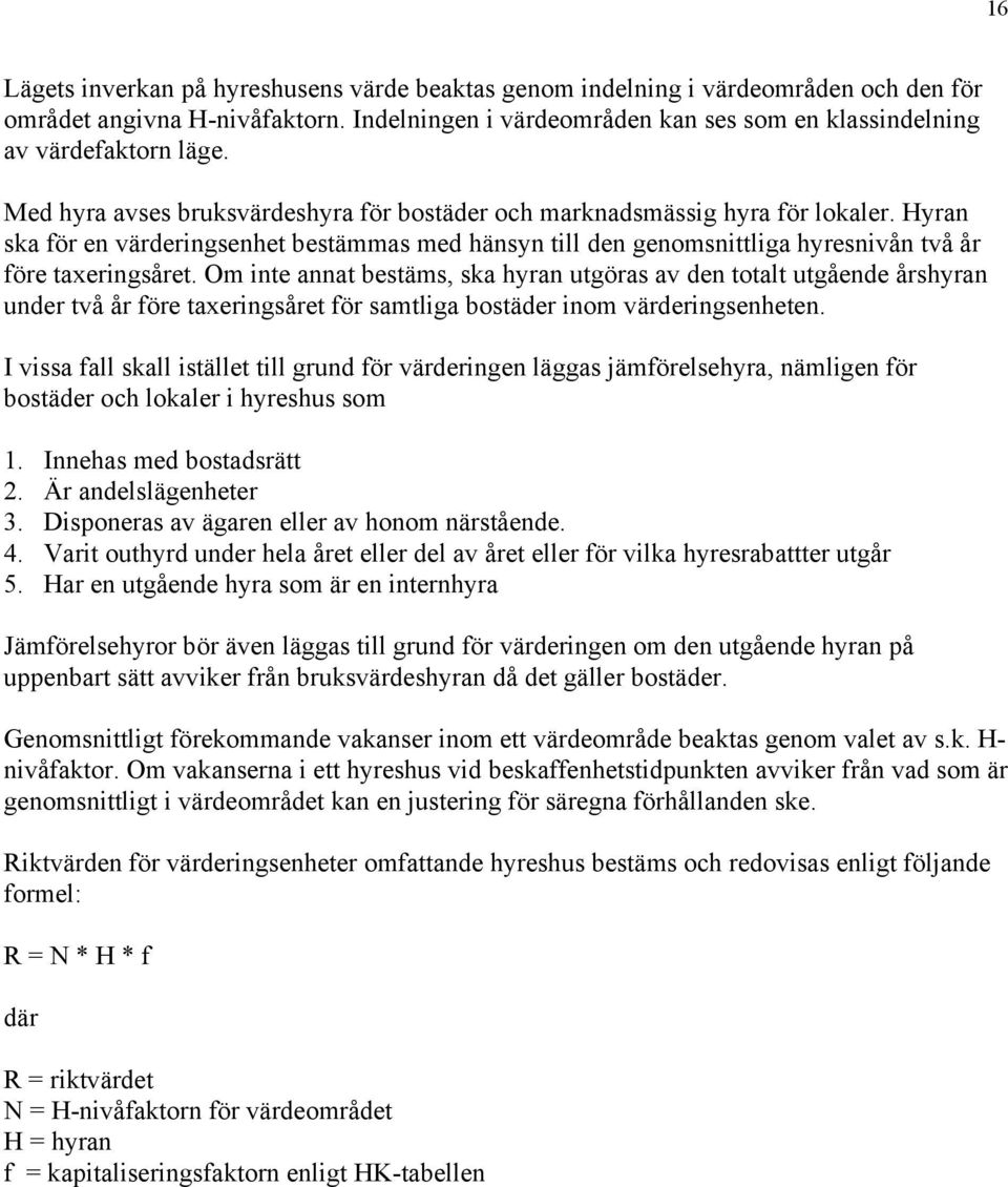 Om inte annat bestäms, ska hyran utgöras av den totalt utgående årshyran under två år före taxeringsåret för samtliga bostäder inom värderingsenheten.