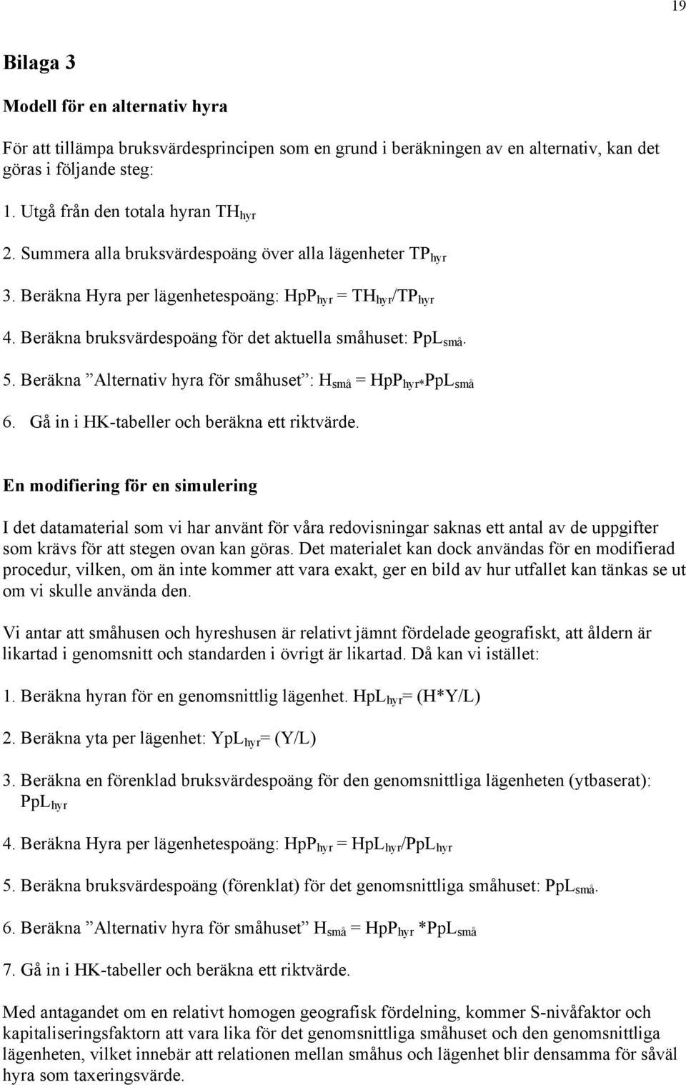 Beräkna Alternativ hyra för småhuset : H små = HpP hyr* PpL små 6. Gå in i HK-tabeller och beräkna ett riktvärde.