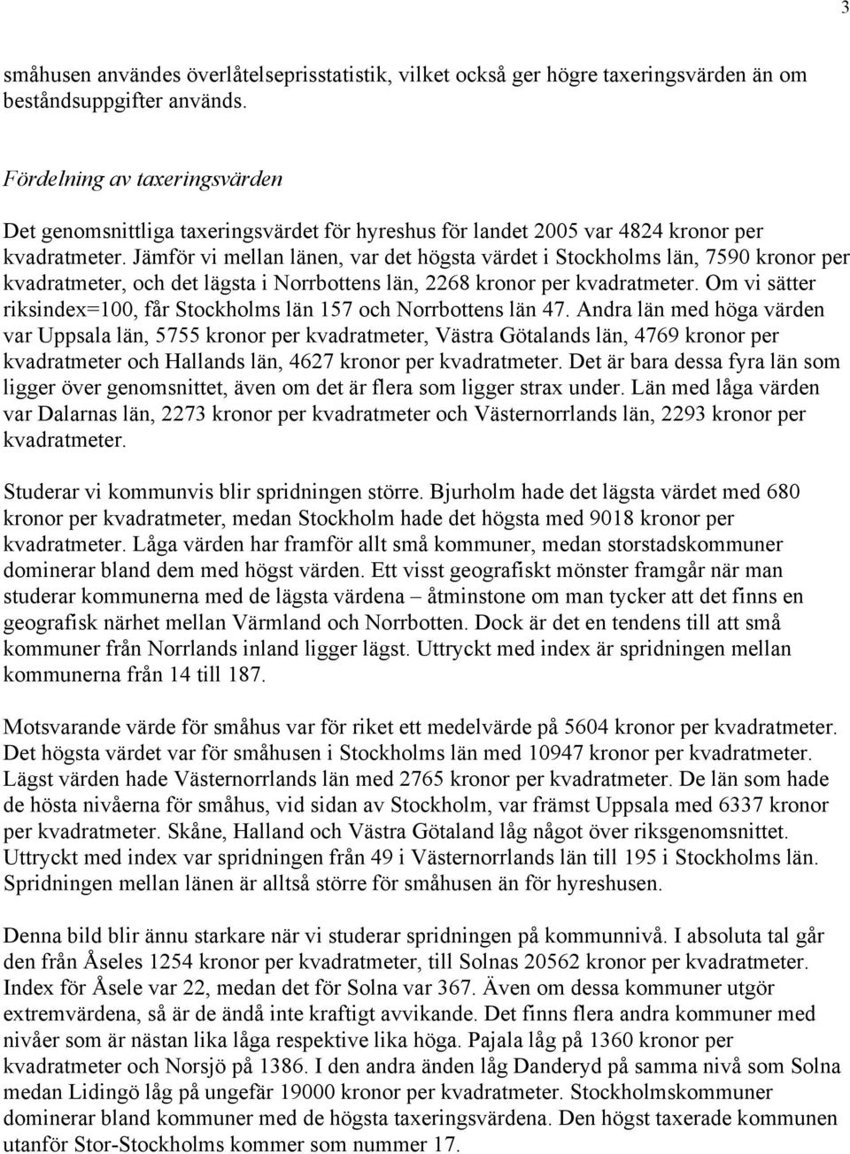 Jämför vi mellan länen, var det högsta värdet i Stockholms län, 7590 kronor per kvadratmeter, och det lägsta i Norrbottens län, 2268 kronor per kvadratmeter.