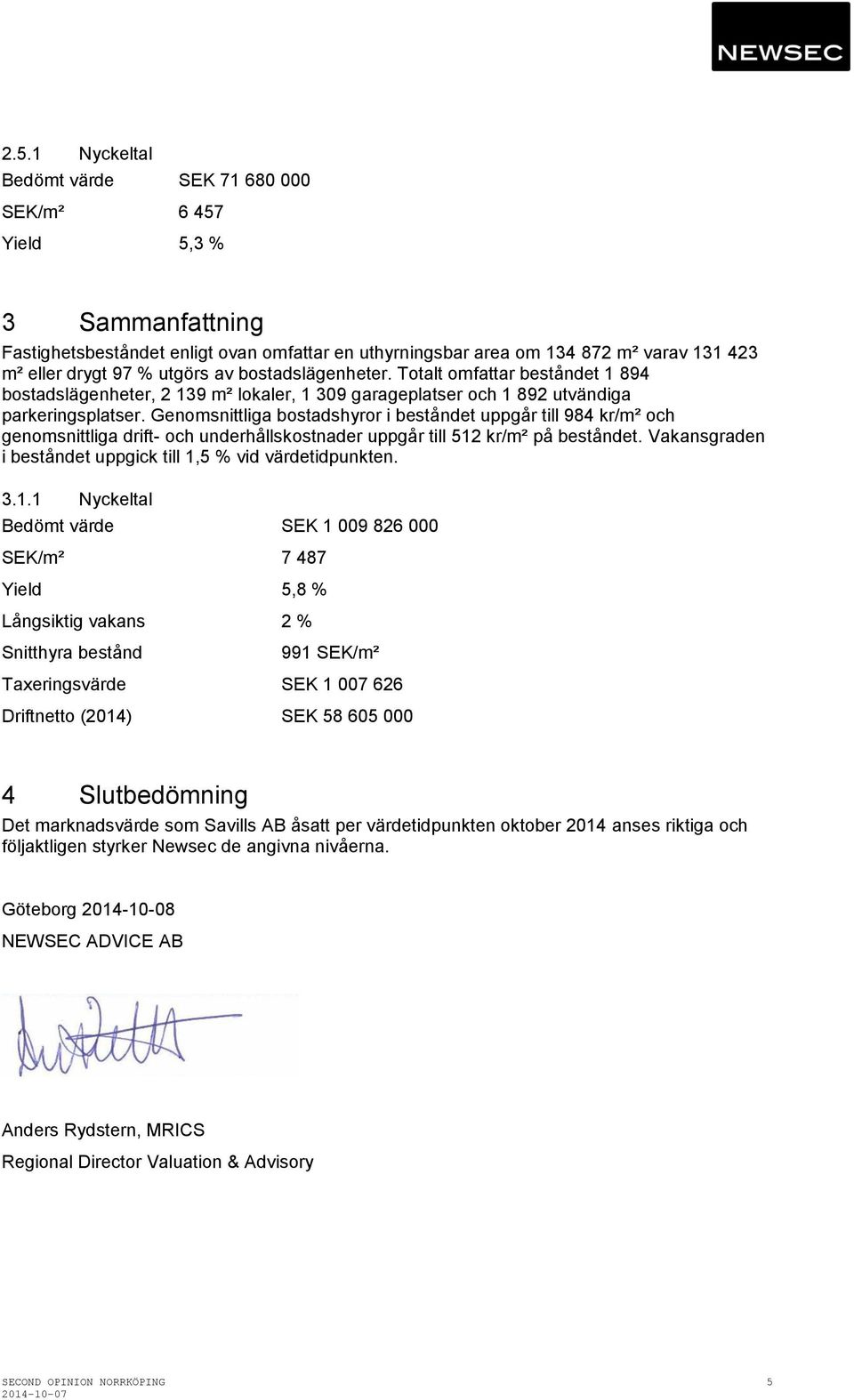 Genomsnittliga bostadshyror i beståndet uppgår till 984 kr/m² och genomsnittliga drift- och underhållskostnader uppgår till 512 kr/m² på beståndet.