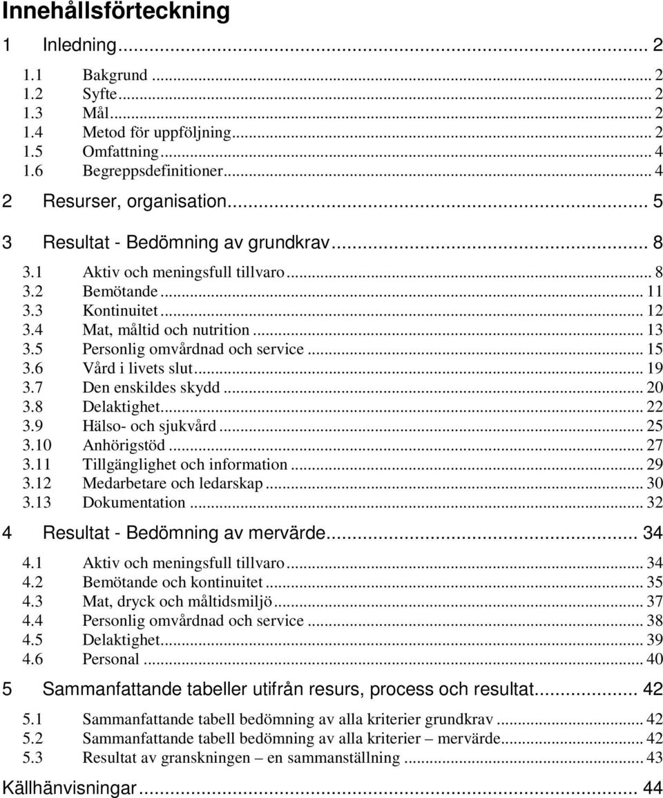 .. 15 3.6 Vård i livets slut... 19 3.7 Den enskildes skydd... 20 3.8 Delaktighet... 22 3.9 Hälso- och sjukvård... 25 3.10 Anhörigstöd... 27 3.11 Tillgänglighet och information... 29 3.