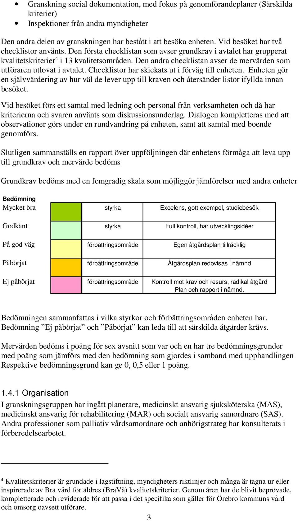 Den andra checklistan avser de mervärden som utföraren utlovat i avtalet. Checklistor har skickats ut i förväg till enheten.