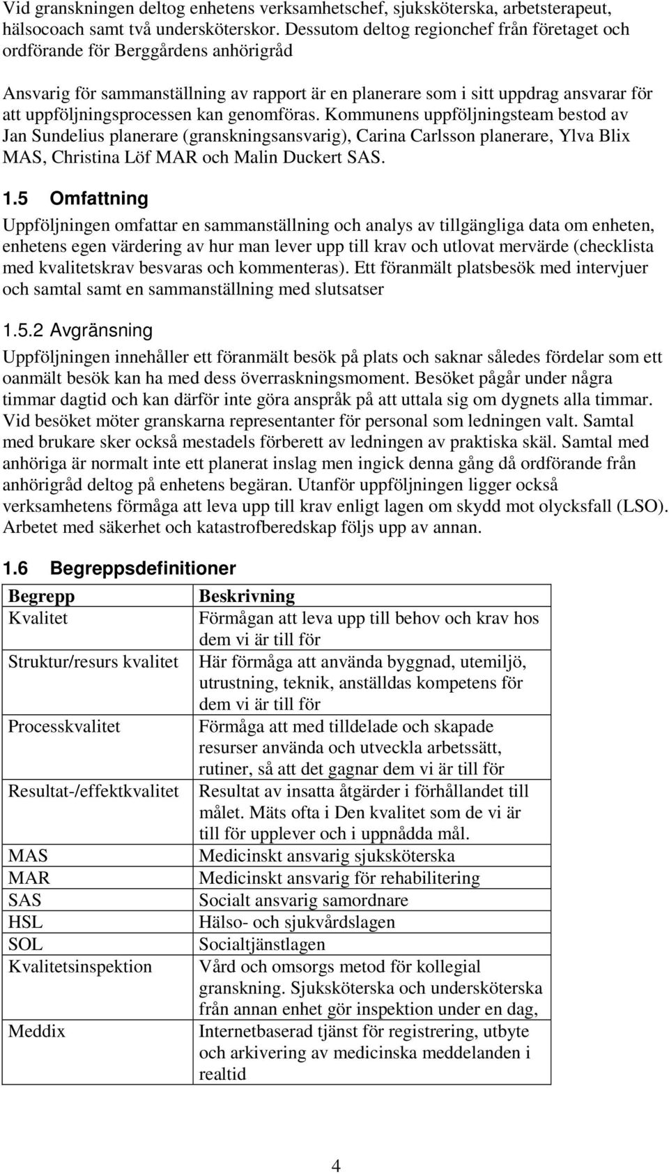 kan genomföras. Kommunens uppföljningsteam bestod av Jan Sundelius planerare (granskningsansvarig), Carina Carlsson planerare, Ylva Blix MAS, Christina Löf MAR och Malin Duckert SAS. 1.