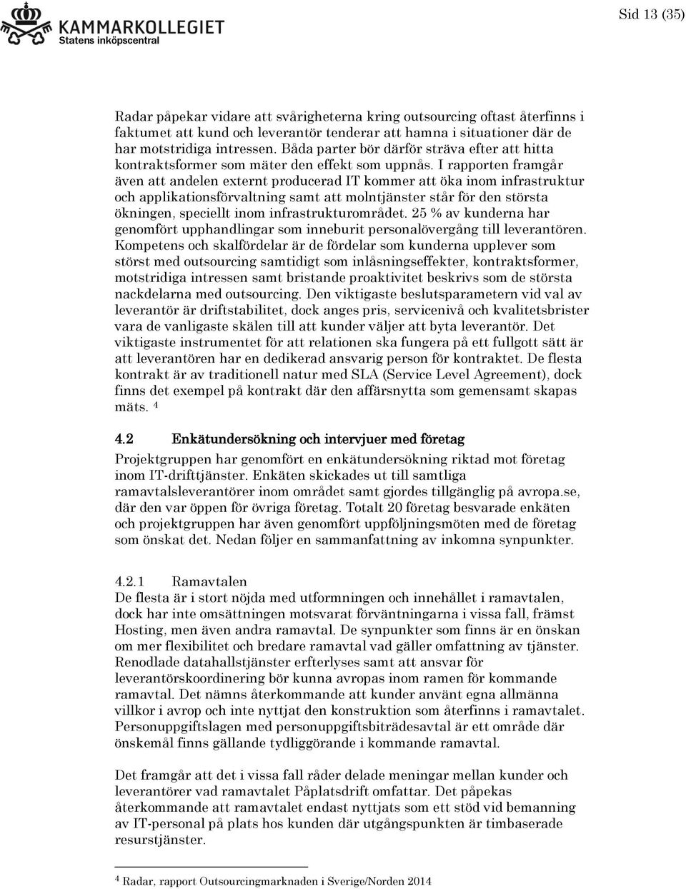 I rapporten framgår även att andelen externt producerad IT kommer att öka inom infrastruktur och applikationsförvaltning samt att molntjänster står för den största ökningen, speciellt inom