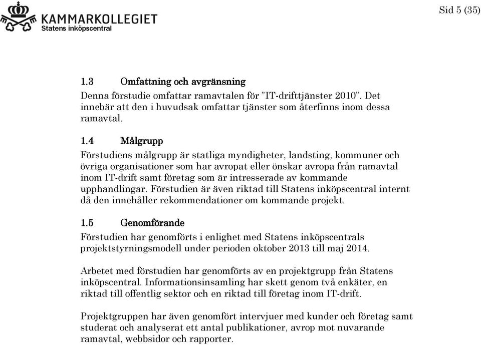 4 Målgrupp Förstudiens målgrupp är statliga myndigheter, landsting, kommuner och övriga organisationer som har avropat eller önskar avropa från ramavtal inom IT-drift samt företag som är intresserade