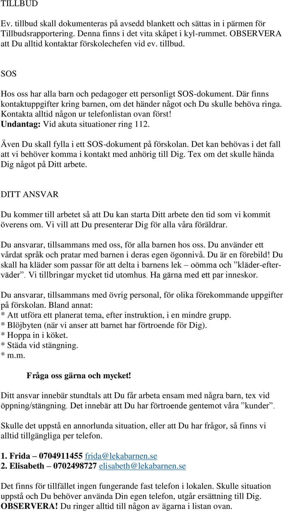 Där finns kontaktuppgifter kring barnen, om det händer något och Du skulle behöva ringa. Kontakta alltid någon ur telefonlistan ovan först! Undantag: Vid akuta situationer ring 112.