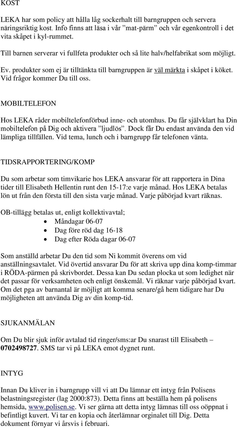 MOBILTELEFON Hos LEKA råder mobiltelefonförbud inne- och utomhus. Du får självklart ha Din mobiltelefon på Dig och aktivera ljudlös. Dock får Du endast använda den vid lämpliga tillfällen.